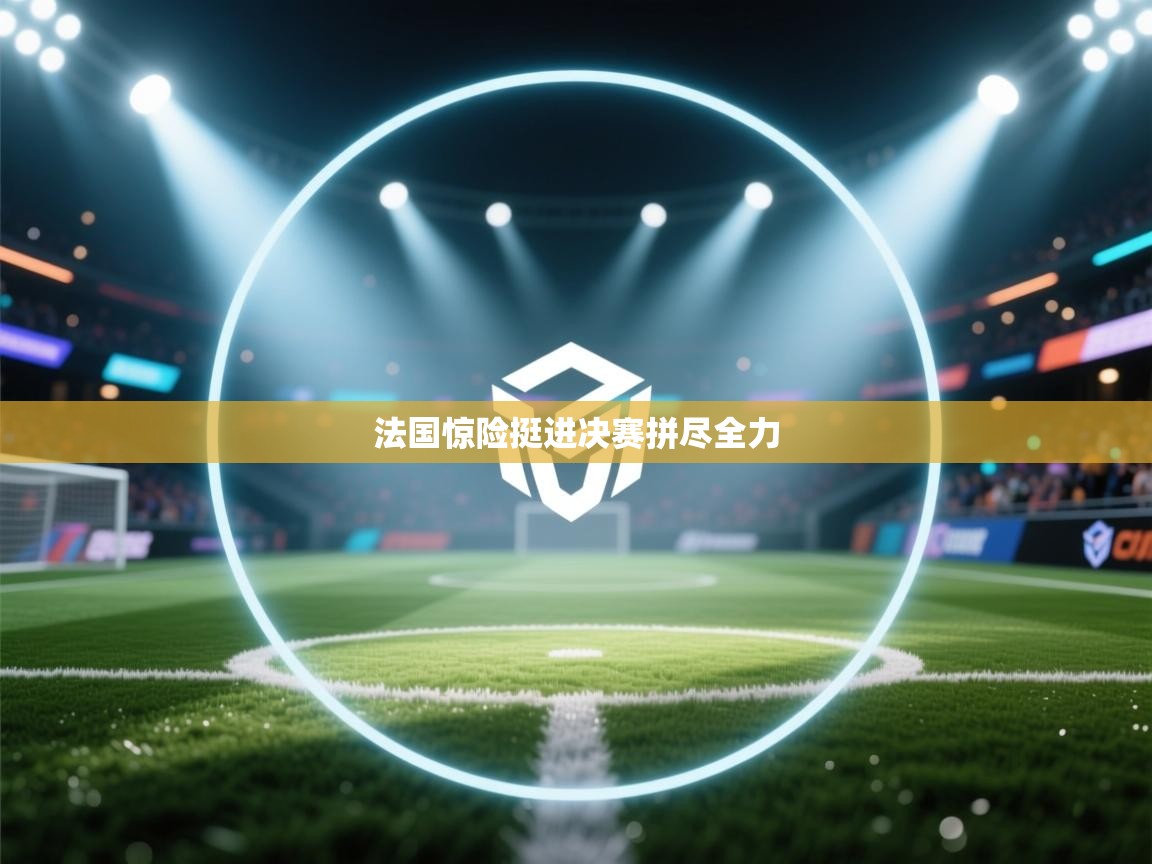 法国惊险挺进决赛拼尽全力  第1张