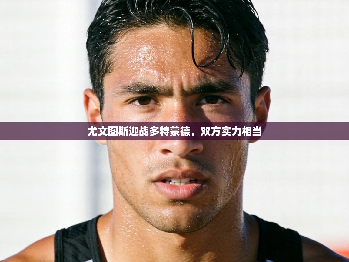 尤文图斯迎战多特蒙德，双方实力相当  第1张